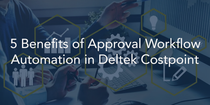 Top 5 Benefits of Approval Workflow Automation in Deltek Costpoint