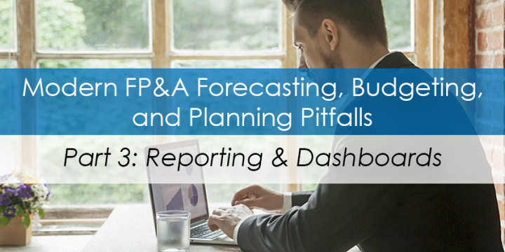Modern FP&A, Forecasting, Budgeting, and Planning Pitfalls - Part 3: Reporting & Dashboards