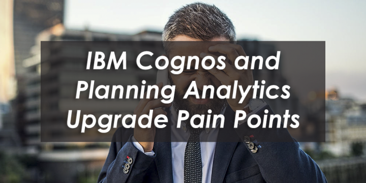Our Top 5 Pain Points to Avoid When Upgrading your IBM Cognos and/or Planning Analytics system