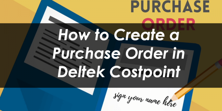 Benefits of Purchase Orders & How to Create a Purchase Order in Deltek Costpoint